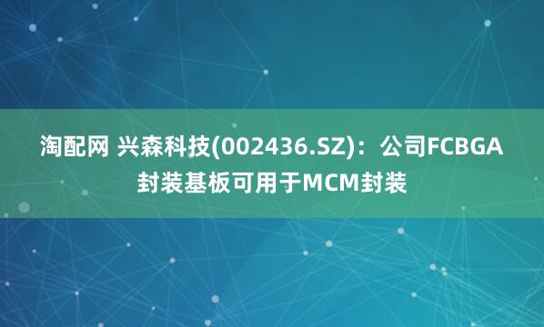 淘配网 兴森科技(002436.SZ)：公司FCBGA封装基板可用于MCM封装