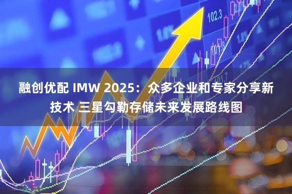 融创优配 IMW 2025：众多企业和专家分享新技术 三星勾勒存储未来发展路线图