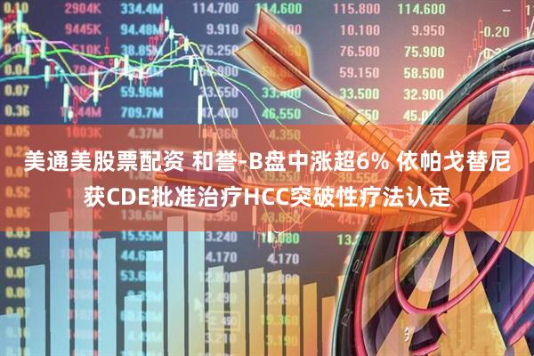美通美股票配资 和誉-B盘中涨超6% 依帕戈替尼获CDE批准治疗HCC突破性疗法认定