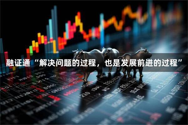 融证通 “解决问题的过程，也是发展前进的过程”