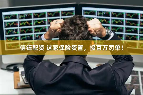 信钰配资 这家保险资管，接百万罚单！