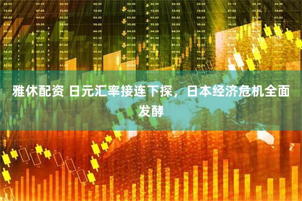 雅休配资 日元汇率接连下探，日本经济危机全面发酵